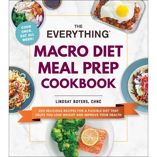 The Everything Macro Diet Meal Prep Cookbook: 200 Delicious Recipes for a Flexible Diet That Helps You Lose Weight and Improve Your Health