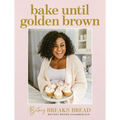 Bake Until Golden Brown: Sweet and Savory Recipes from My Kitchen to Yours