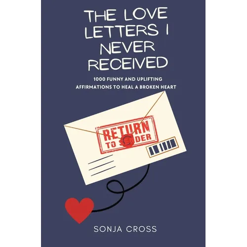 The Love Letters I Never Received: 1000 Funny and Uplifting Affirmations to Heal a Broken Heart