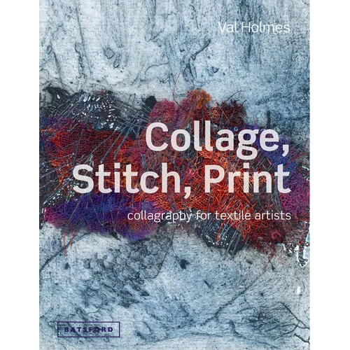 Collage, Stitch, Print: Collagraphy for Textile Artists
