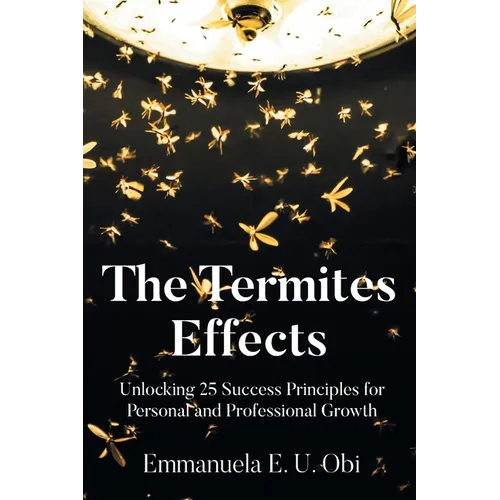 The Termites Effects: Unlocking 25 Success Principles for Personal and Professional Growth