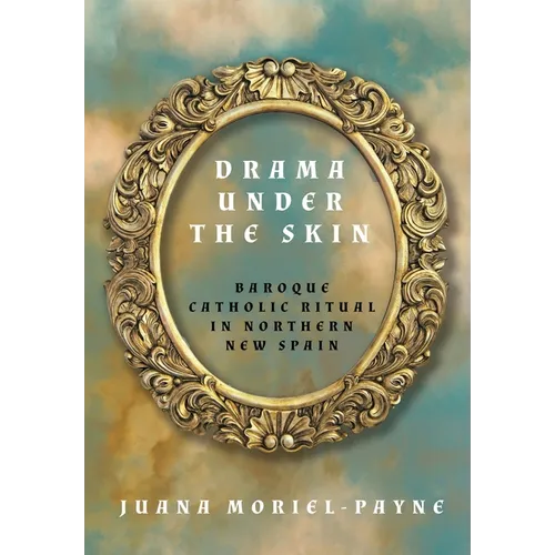 Drama Under the Skin: Baroque Catholic Ritual in Northern New Spain