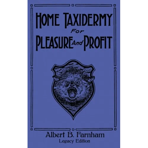 Home Taxidermy For Pleasure And Profit (Legacy Edition): A Classic Manual On Traditional Animal Stuffing and Display Techniques And Preservation Metho