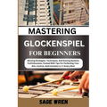 Master Playing Glockenspiel for Beginner: Winning Strategies, Techniques, And Scoring Systems For Enthusiasts, Packed With Tips For Perfecting Your Ai