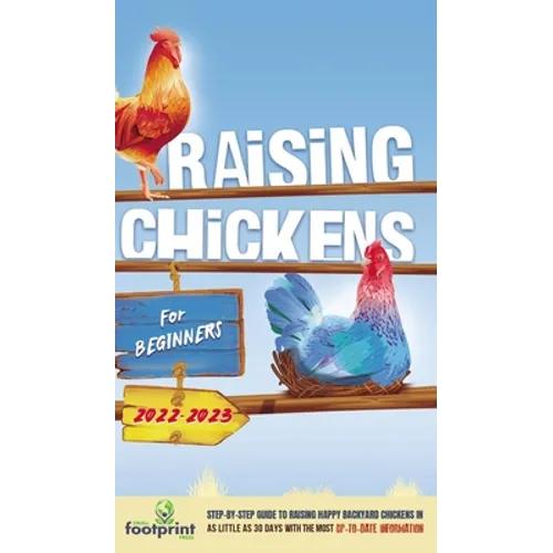 Raising Chickens For Beginners 2022-2023: Step-By-Step Guide to Raising Happy Backyard Chickens In 30 Days With The Most Up-To-Date Information