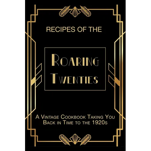 Recipes of The Roaring Twenties: A Vintage Cookbook Taking You Back in Time to the 1920s
