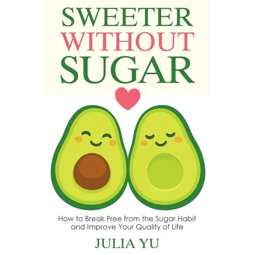 Sweeter Without Sugar: How to Break Free from the Sugar Habit and Improve Your Quality of Life