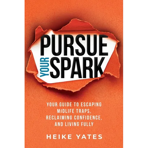 Pursue Your Spark: Your Guide to Escaping Midlife Traps, Reclaiming Confidence, and Living Fully