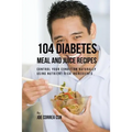 104 Diabetes Meal and Juice Recipes: Control Your Condition Naturally Using Nutrient-Rich Ingredients