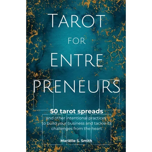Tarot for Entrepreneurs: 50 Tarot Spreads and Other Intentional Practices to Build Your Business and Tackle Its Challenges from the Heart