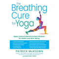 The Breathing Cure for Yoga: Apply Science Behind Ancient Wisdom for Health and Well-Being with a Foreword by James Nestor