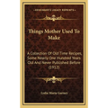 Things Mother Used to Make: A Collection of Old Time Recipes, Some Nearly One Hundred Years Old and Never Published Before (1912)