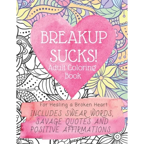 Breakup Sucks! Adult Coloring Book: Ideal Gifts For Women Healing a Broken Heart. Includes Swearing Quotes and Positive Affirmations
