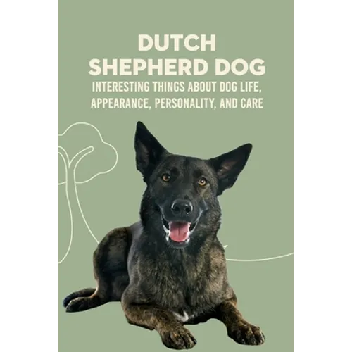 Dutch Shepherd Dog: Interesting Things about Dog Life, Appearance, Personality, And Care: Reference Book About Dutch Shepherd Dog