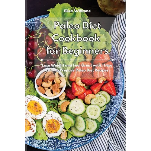 Paleo Diet Cookbook for Beginners: Lose Weight and Feel Great with These Easy to Prepare Paleo Diet Recipes