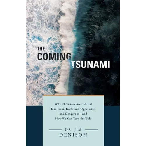 The Coming Tsunami: Why Christians Are Labeled Intolerant, Irrelevant, Oppressive, and Dangerous--And How We Can Turn the Tide