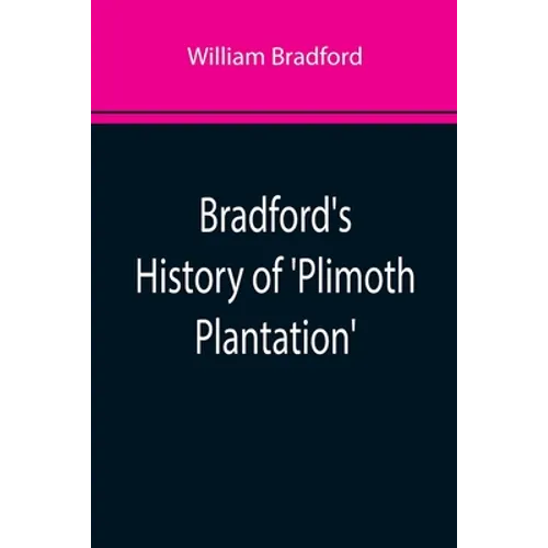 Bradford's History of 'Plimoth Plantation'; From the Original Manuscript. With a Report of the Proceedings Incident to the Return of the Manuscript to