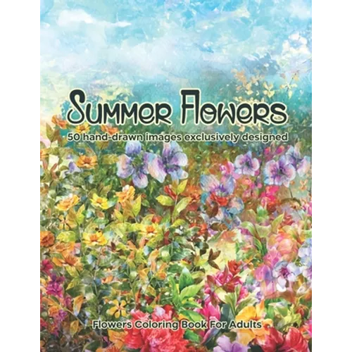 Summer Flowers: Flowers Coloring Book For Adults: 50 hand-drawn images exclusively designed