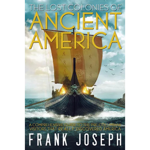 The Lost Colonies of Ancient America: A Comprehensive Guide to the Pre-Columbian Visitors Who Really Discovered America