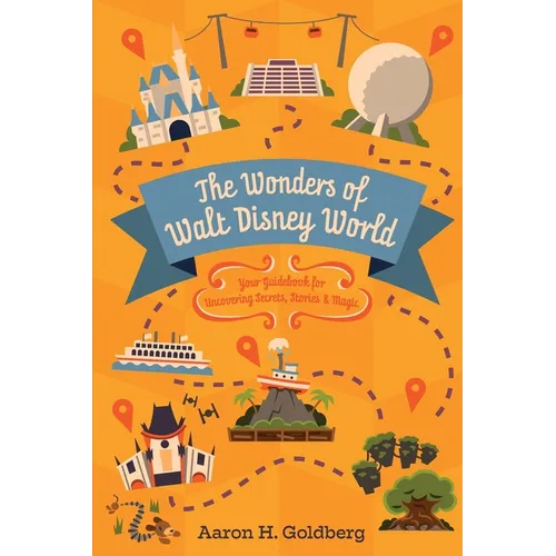 The Wonders of Walt Disney World: Your Guidebook for Uncovering Secrets, Stories and Magic