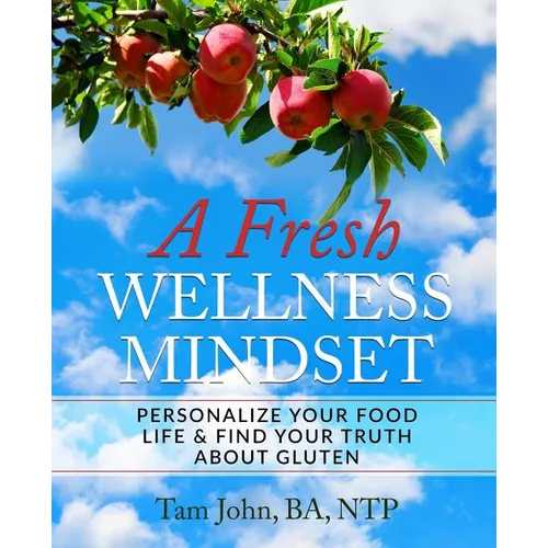 A Fresh Wellness Mindset: Personalize Your Food Life & Find Your Truth about Gluten