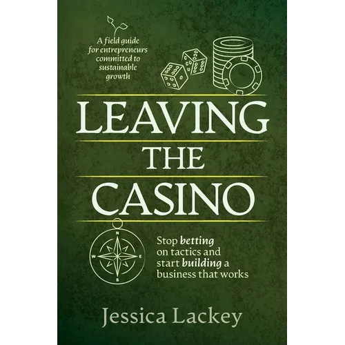 Leaving the Casino: Stop betting on tactics and start building a business that works