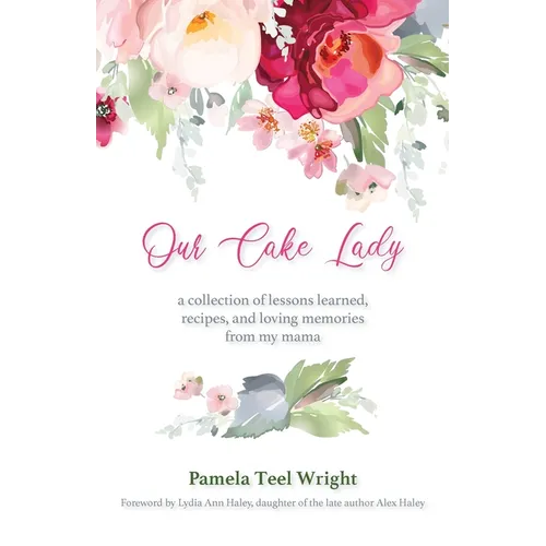 Our Cake Lady: A Collection of Lessons Learned, Recipes, and Loving Memories from My Mama