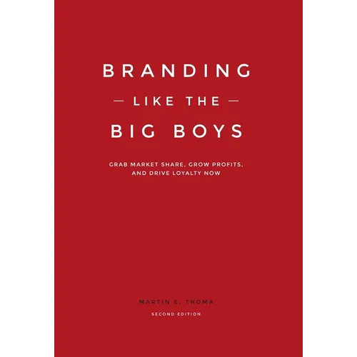 Branding Like the Big Boys: Grab Market Share, Grow Profits, and Drive Loyalty Now