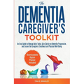 The Dementia Caregiver's Toolkit: An Easy Guide to Manage Daily Tasks, Gain Clarity on Dementia Progression, and Ensure the Caregiver's Emotional and