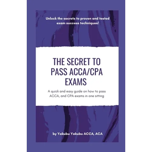 The Secret to Pass ACCA/CPA Exams: A quick and easy guide on how to pass ACCA, and CPA exams in one sitting