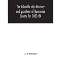 The Asheville City Directory And Gazetteer Of Buncombe County For 1883-'84: Comprising A Complete List Of The Citizens Of Asheville With Places Of Bus