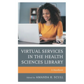 Virtual Services in the Health Sciences Library: A Handbook