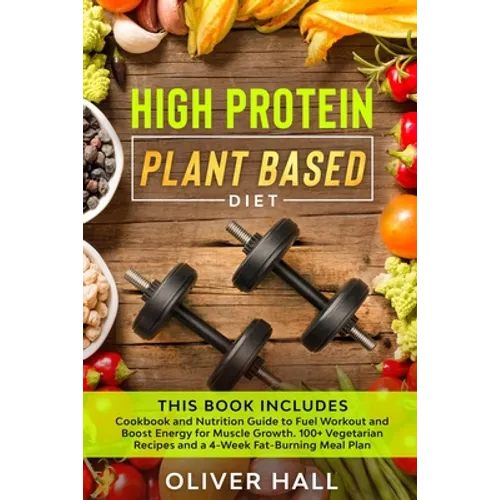 High Protein Plant Based Diet: Cookbook and Nutrition Guide to Fuel Workout and Boost Energy for Muscle Growth. 100+ Vegetarian Recipes and a 4-Week