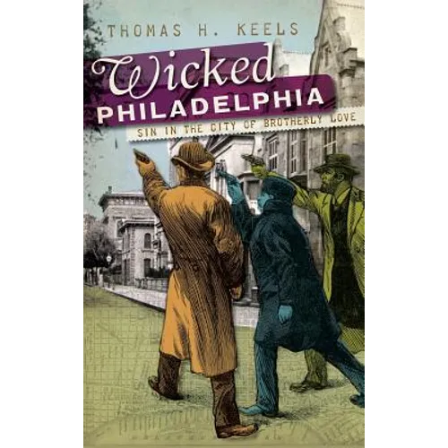 Wicked Philadelphia: Sin in the City of Brotherly Love