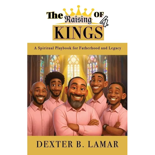 The Raising of 4 Kings: A Spiritual Playbook for Fatherhood and Legacy