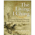 The Living I Ching: Using Ancient Chinese Wisdom to Shape Your Life