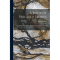 A Book of Precious Stones: The Identification of Gems and Gem Minerals, and an Account of Their Scientific, Commercial, Artistic, and Historical Aspec