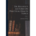 Dr. Kellogg's Lectures On Practical Health Topics; Volume 4