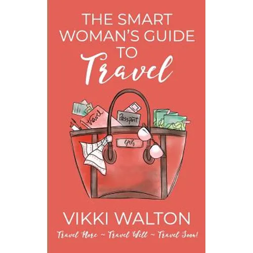 The Smart Woman's Guide to Travel: Travel More. Travel Well. Travel Soon. - Paperback