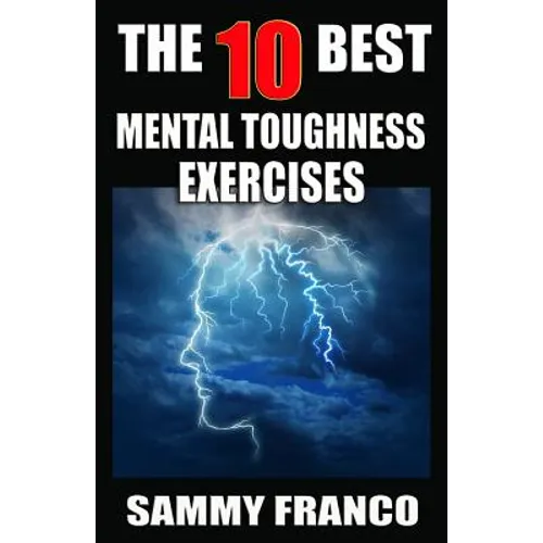 The 10 Best Mental Toughness Exercises: How to Develop Self-Confidence, Self-Discipline, Assertiveness, and Courage in Business, Sports and Health