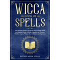 Wicca Book of Spells: The Ultimate Guide to Practicing Wiccan Magic Spells and Magical Rituals. A Book of shadows for Wiccans, Witches, Paga