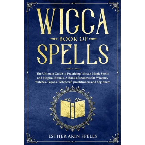 Wicca Book of Spells: The Ultimate Guide to Practicing Wiccan Magic Spells and Magical Rituals. A Book of shadows for Wiccans, Witches, Paga