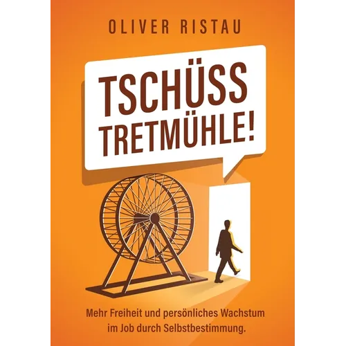 Tschüss Tretmühle!: Mehr Freiheit und persönliches Wachstum im Job durch Selbstbestimmung.