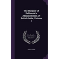 The Marquis Of Dalhousie's Administration Of British India, Volume 1