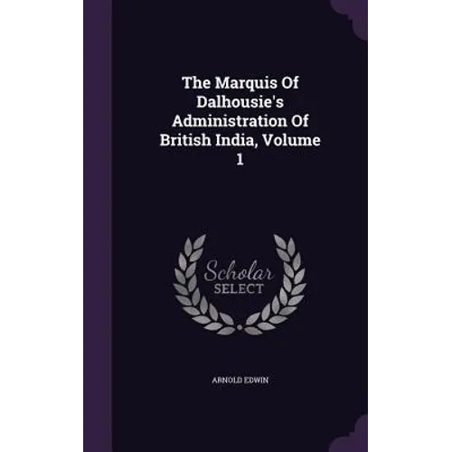The Marquis Of Dalhousie's Administration Of British India, Volume 1