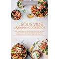 Sous Vide Ketogenic Cookbook: Low-carb, High-fat, Satisfying Sous Vide Recipes. The Ultimate Keto Cookbook to fix Your Metabolism, Lose Weight and Sta