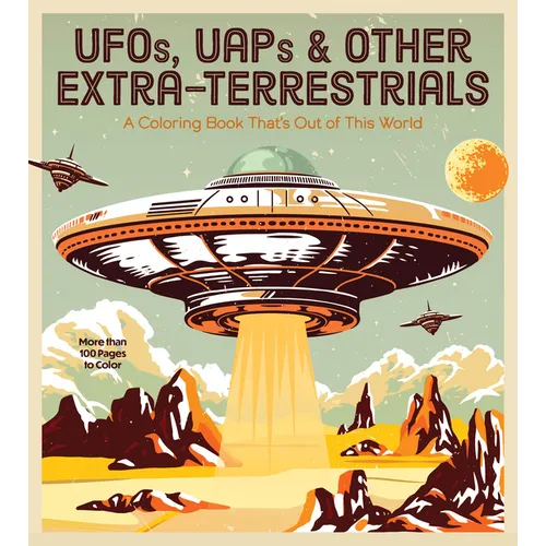 Ufos, Uaps, and Other Extra-Terrestrials: A Coloring Book That's Out of This World - More Than 100 Pages to Color