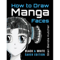 How to Draw Manga Faces (Black & White Saver Edition): Detailed Steps for Drawing the Manga & Anime Head