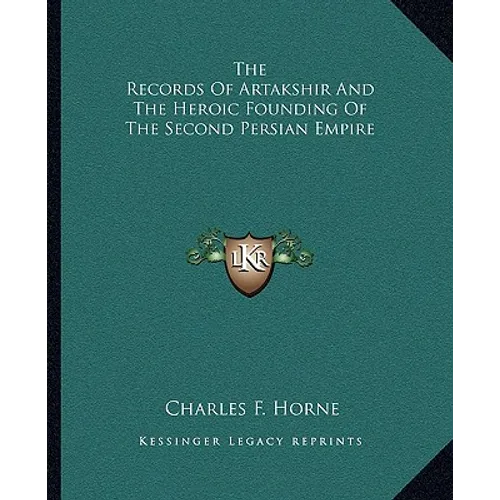 The Records Of Artakshir And The Heroic Founding Of The Second Persian Empire