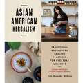 Asian American Herbalism: Traditional and Modern Healing Practices for Everyday Wellness--Includes 100 Recipes to Treat Common Ailments